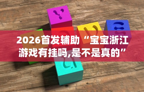 2026首发辅助“宝宝浙江游戏有挂吗,是不是真的”开挂(透视)辅助教程
