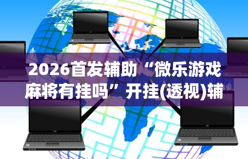 今日必看教程“微乐甘肃麻将有挂吗”开挂辅助脚本+详细