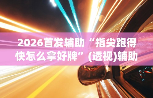 2026首发辅助“指尖跑得快怎么拿好牌	”(透视)辅助透视教程
