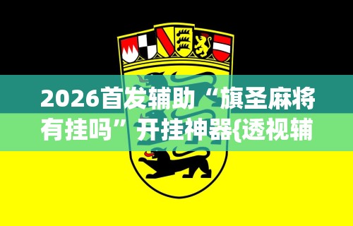 2026首发辅助“旗圣麻将有挂吗”开挂神器{透视辅助}全揭秘