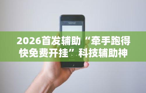 2026首发辅助“牵手跑得快免费开挂	”科技辅助神器手机版