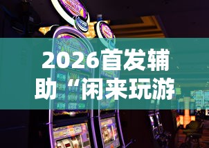 2026首发辅助“闲来玩游戏如何只赢不输”-原来有挂