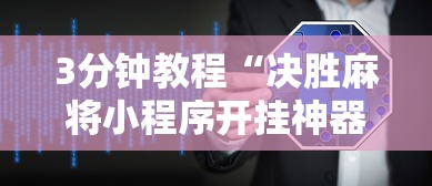 3分钟教程“决胜麻将小程序开挂神器软件下载”揭秘透视辅助万能挂用法
