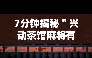 7分钟揭秘＂兴动茶馆麻将有挂吗？”揭秘透视辅助万能挂