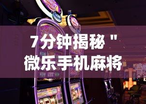 7分钟揭秘＂微乐手机麻将怎么才能赢”开挂(透视)辅助教程