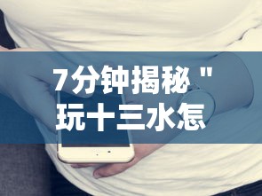 7分钟揭秘＂玩十三水怎么可以赢钱呢	”科技辅助神器手机