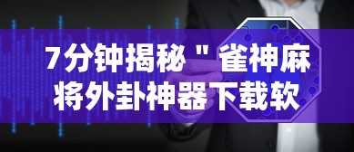 7分钟揭秘＂雀神麻将外卦神器下载软件”开挂辅助详细步骤