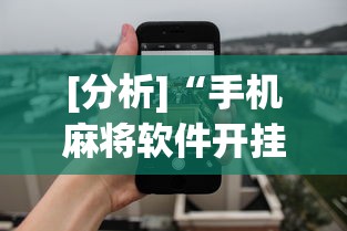 [分析]“手机麻将软件开挂	”开挂神器{透视辅助}全揭秘