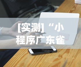 [实测]“小程序广东雀神麻将挂下载”科技辅助神器手机