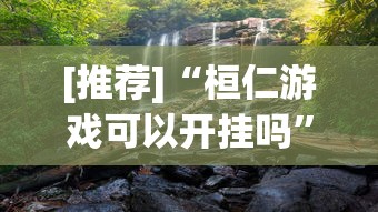 [推荐]“桓仁游戏可以开挂吗”真实开挂技巧分享
