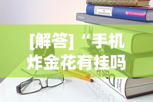 [解答]“手机炸金花有挂吗”作弊挂(辅助外挂+教程)