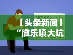 【头条新闻】“微乐填大坑透视视频”辅助神器插件下载
