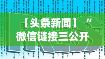 【头条新闻】“微信链接三公开挂	”(详细开挂教程)