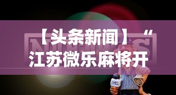 【头条新闻】“江苏微乐麻将开挂怎么用	”开挂(透视)辅助教程