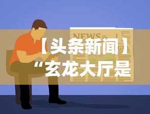 【头条新闻】“玄龙大厅是不是有挂	”开挂(透视)辅助教程