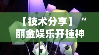 【技术分享】“丽金娱乐开挂神器最新版本更新内容”揭秘透视辅助万能挂用法