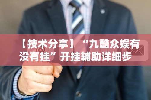 【技术分享】“九酷众娱有没有挂”开挂辅助详细步骤