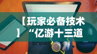 【玩家必备技术】“亿游十三道有没有挂	”有挂详细开挂教程