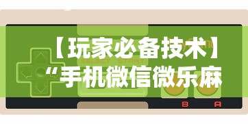 【玩家必备技术】“手机微信微乐麻将开挂免费软件	”开挂步骤方法