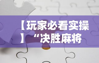 【玩家必看实操】“决胜麻将下载安装最新版”分享必要外挂教程
