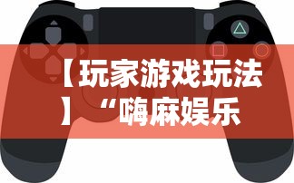 【玩家游戏玩法】“嗨麻娱乐麻将免费开挂器”揭秘透视辅助万能挂