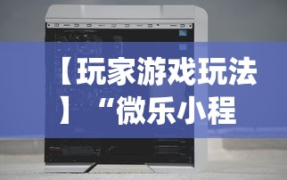 【玩家游戏玩法】“微乐小程序万能开挂器免费”(详细透视教程)-知乎
