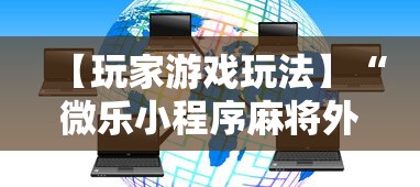 【玩家游戏玩法】“微乐小程序麻将外卦”开挂辅助脚本+详细开挂