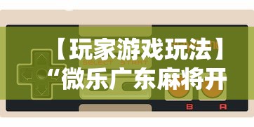 【玩家游戏玩法】“微乐广东麻将开挂教程下载	”详细分享装挂步骤