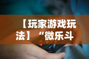 【玩家游戏玩法】“微乐斗地主挂透视	”揭秘透视辅助万能挂用法