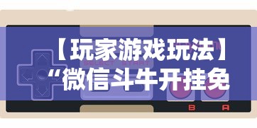 【玩家游戏玩法】“微信斗牛开挂免费下载手机版”辅助挂下载