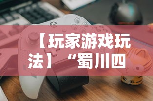 【玩家游戏玩法】“蜀川四川麻将有挂吗”揭秘透视辅助万能挂用法