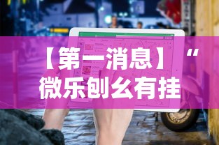 【第一消息】“微乐刨幺有挂吗”详细辅助教程分享