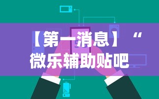 【第一消息】“微乐辅助贴吧(辅助外挂+教程)