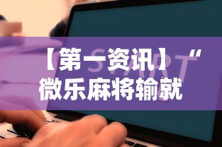 【第一资讯】“微乐麻将输就一直输吗”详细辅助教程分享