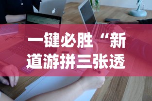 一键必胜“新道游拼三张透视挂	”开挂神器{透视辅助}全揭秘