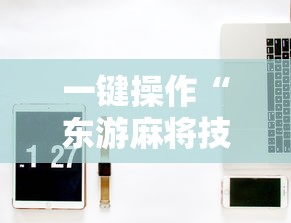 一键操作“东游麻将技巧”开挂辅助教程