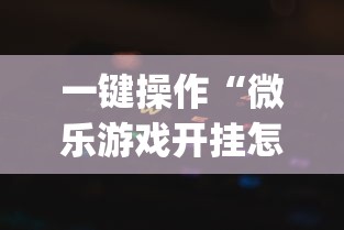 一键操作“微乐游戏开挂怎么操作”(详细透视教程)
