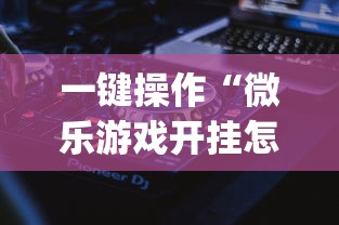 一键操作“微乐游戏开挂怎么操作	”(详细透视教程)