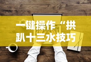一键操作“拱趴十三水技巧”其实确实有挂