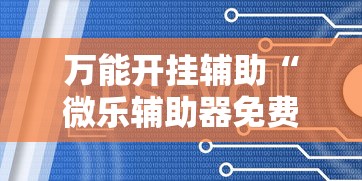 万能开挂辅助“微乐辅助器免费开挂”通用版下载教程