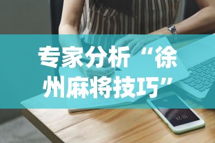 专家分析“徐州麻将技巧”(助赢详细开挂教程)