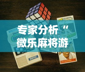 专家分析“微乐麻将游戏开挂教程	”科技辅助神器手机版教程