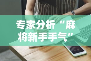 专家分析“麻将新手手气	”真实开挂技巧分享