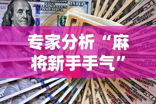 专家分析“麻将新手手气”真实开挂技巧分享