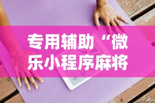 专用辅助“微乐小程序麻将有挂吗是真的吗	”通用版下载教程！