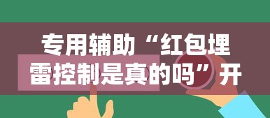 专用辅助“红包埋雷控制是真的吗	”开挂辅助脚本+详细开挂安装教程