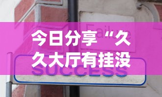 今日分享“久久大厅有挂没有”辅助挂下载	”(最新开挂教程)