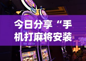 今日分享“手机打麻将安装什么软件可以赢	”开挂(透视)辅助