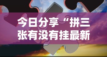 今日分享“拼三张有没有挂最新辅助详细教程