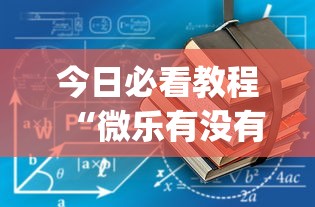今日必看教程“微乐有没有挂谁知道	”(确实真的有挂)